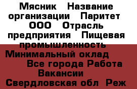 Мясник › Название организации ­ Паритет, ООО › Отрасль предприятия ­ Пищевая промышленность › Минимальный оклад ­ 30 000 - Все города Работа » Вакансии   . Свердловская обл.,Реж г.